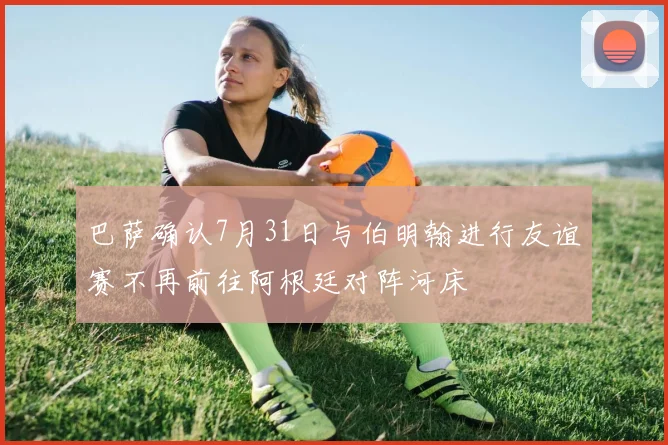 巴萨确认7月31日与伯明翰进行友谊赛不再前往阿根廷对阵河床