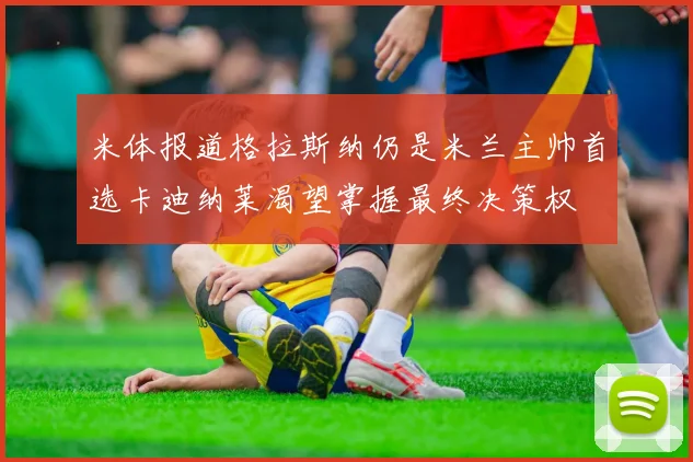 米体报道格拉斯纳仍是米兰主帅首选卡迪纳莱渴望掌握最终决策权